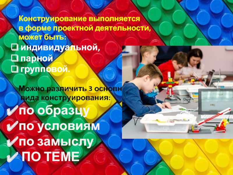Презентация: Возможность лего-конструирования как один из элементов шага в проектно-исследовательскую работу . Конструирование выполняется в форме проектной деятельности, может быть: индивидуальной, парной групповой.Можно Конструирование выполняется в форме проектной деятельности, может быть: индивидуальной, парной групповой.Можно различить 3 основных вида конструирования:по образцупо