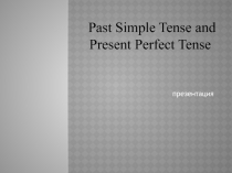 Презентация по английскому языку Past Simple Tense and Present Perfect Tense