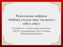 Родительское собрание Ребёнок учиться тому, что видит у себя в дому