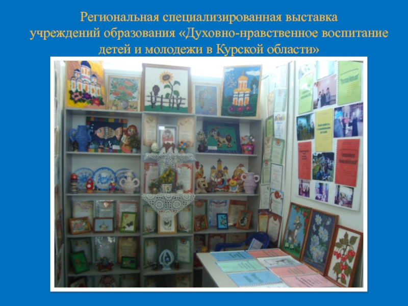 Духовно-нравственное развитие ребенка посредством его приобщения к ценностям православной культуры (из опыта работы). Региональная специализированная выставка учреждений образования «Духовно-нравственное воспитание детей и молодежи в Курской области» Региональная специализированная выставка учреждений образования «Духовно-нравственное воспитание детей и молодежи в Курской области»