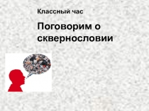 Презентация к Классному часу О ВРЕДЕ СКВЕРНОСЛОВИЯ