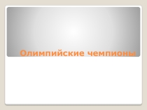 Презентация по физической культуре на тему Олимпийские чемпионы 9 класс