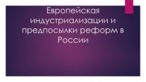 Презентация по истории России Европейская индустриализация и предпосылки реформ в России (9 класс)