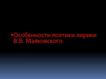 Презентация к уроку по литературе на тему Особенности поэтики лирики В.В.Маяковского