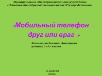 Презентация Мобильный телефон - друг или враг