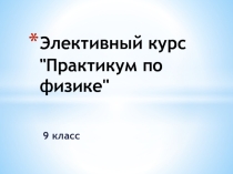 Элективный курс. Практикум по физике
