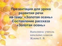 Презентация для урока развития речи на тему: Золотая осень Составление рассказа Золотая осень (2 класс)