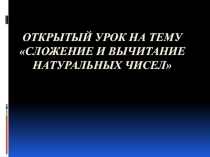 Презентация к открытому уроку на тему  Сложение и вычитание натуральных чисел