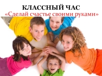 Презентация классного часа:  Сделай счастье своими руками
