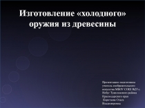 Презентация по технологии на тему: Изготовление холодного деревянного оружия