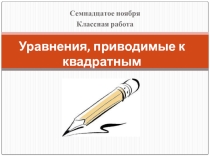 Презентация по алгебре на тему Уравнения приводимые к квадратным