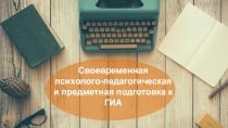 Своевременная психолого-педагогическая и предметная подготовка к ГИА.