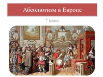 Презентация по истории на тему Абсолютизм в Европе (7 класс)