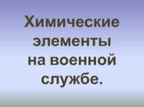 Презентация по химии  Химические элементы на военной службе