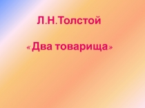 Презентация по литературному чтению на тему Два товарища Л. Н. Толстой