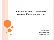 Презентация по истории Средних веков на тему Формирование средневековых городов. Городское ремесло