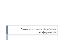 Презентация Автоматическая обработка информации