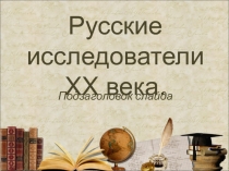 Презентация по географии на тему Русские исследователи 20 века