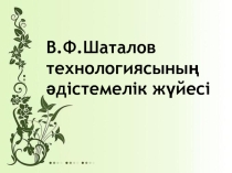 Презентация по химия В.Ф.Шаталов технологиясының әдістемелік жүйесі