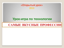 Презентацияк уроку по технологии Самые вкусные профессии 9,10 классы