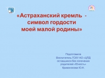 Презентация Астраханский Кремль символ гордости моей малой родины