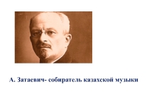 Презентация к уроку музыки на тему:  А.В. Затаевич- собиратель казахской музыки (3 класс)