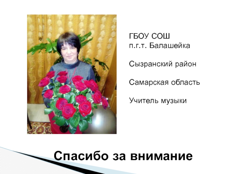 Музыкальное образование на примере учебного проекта: И помнит мир спасённый… Спасибо за вниманиеГБОУ СОШ п.г.т. БалашейкаСызранский районСамарская областьУчитель музыки Спасибо за вниманиеГБОУ СОШ п.г.т. БалашейкаСызранский районСамарская областьУчитель музыки
