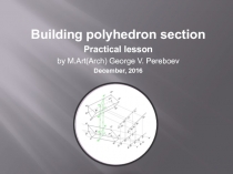 Building polyhedron section Practical lesson / by M.Art(Arch) George V. Pereboev December 2016.