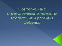 Презентация Современные отечественные концепции воспитания и развития ребенка