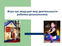 Презентация Игра как ведущий вид деятельности ребенка-дошкольника.