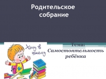 Презентация к родительскому собранию на тему Воспитание самостоятельности