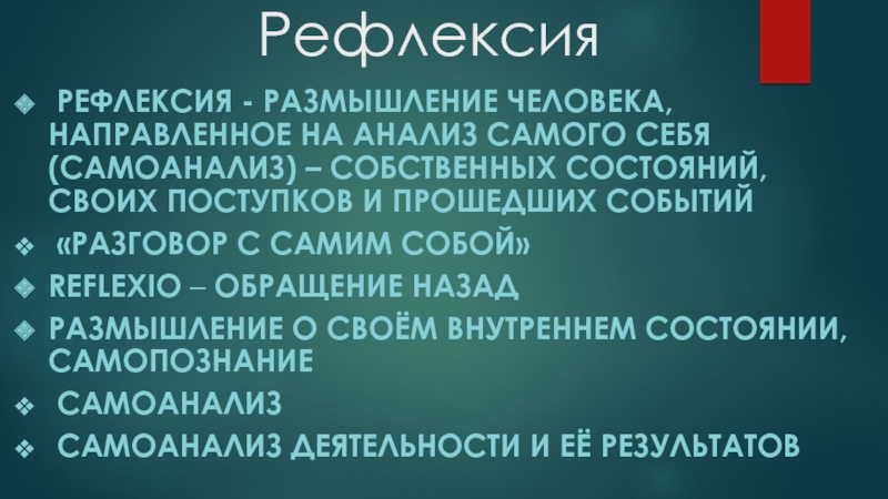 Презентация Использование методических приёмов для проведения рефлексии на уроках Рефлексия Рефлексия - размышление человека, направленное на анализ самого себя (самоанализ) Рефлексия Рефлексия - размышление человека, направленное на анализ самого себя (самоанализ) – собственных состояний, своих поступков и