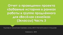 Отчет о проведении проекта Забавные истории в рамках работы в группе продлённого дня Весёлая семейка (3классы) Часть 3