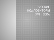 Презентация по МХК на тему Русские композиторы xviii века (11 класс)