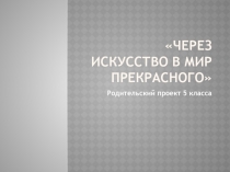 Родительский проект 5-го класса Через искусство в мир прекрасного