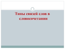Презентация к уроку Типы связи слов в словосочетании