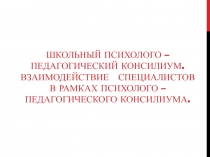 Школьный психолого – педагогический консилиум. Взаимодействие специалистов в рамках психолого – педагогического консилиума.