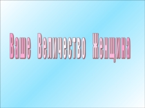 Презентация к Восьмому марта, к сценарию Ваше Величество Женщина