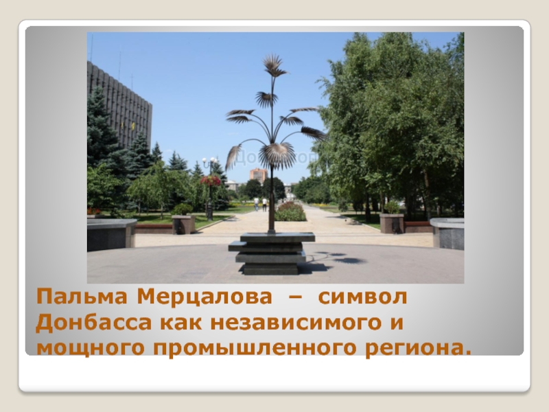 Презентация к уроку гражданственности Донбасса 4 класс Пальма Мерцалова – символ Донбасса как независимого и мощного промышленного региона. Пальма Мерцалова – символ Донбасса как независимого и мощного промышленного региона.