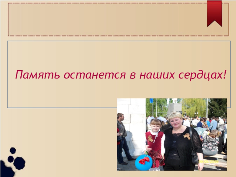 Презентация проекта История моей семьи в истории страны(4 класс) Память останется в наших сердцах! Память останется в наших сердцах!