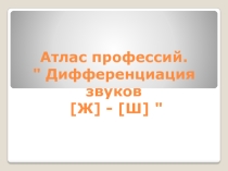 Презентация к логопедическому занятию Атлас профессий. Дифференциация звуков [Ж] - [Ш]
