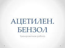 Презентация проверочной работы по темам Ацетилен и Бензол (10 класс)