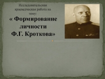 Краеведческая работа на тему: Формирование личности Ф.Г. Кроткова
