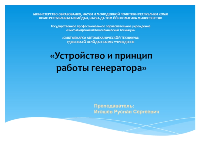 Презентация на тему «Устройство и принцип работы генератора»МИНИСТЕРСТВО ОБРАЗОВАНИЯ, НАУКИ И «Устройство и принцип работы генератора»МИНИСТЕРСТВО ОБРАЗОВАНИЯ, НАУКИ И МОЛОДЕЖНОЙ ПОЛИТИКИ РЕСПУБЛИКИ КОМИКОМИ РЕСПУБЛИКАСА ВЕЛÖДАН, НАУКА ДА ТОМ