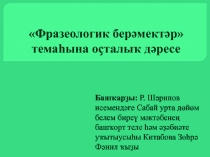 Презентация : Фразеологик берәмектәр темаһына оҫталыҡ дәресе