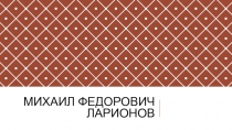 Презентация по истории отечественной культуры Михаил Федорович Ларионов