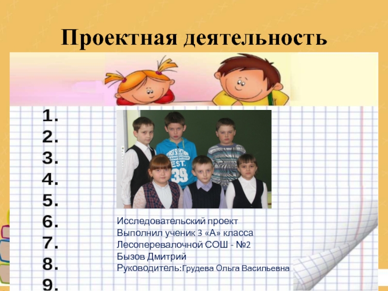 Презентац Развитие оценочной самостоятельности обучающихся как средство достижения плаРазвитие оценочной самостоятельности обучающихся как средство достижения планируемых результатов в начальной школе.нируемых результатов в начальной школе.Из опыта работы Проектная деятельностьИсследовательский проектВыполнил ученик 3 «А» классаЛесоперевалочной СОШ - №2Бызов ДмитрийРуководитель:Грудева Ольга Васильевна Проектная деятельностьИсследовательский проектВыполнил ученик 3 «А» классаЛесоперевалочной СОШ - №2Бызов ДмитрийРуководитель:Грудева Ольга Васильевна