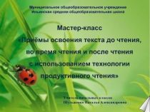 Презентация по теме Приёмы освоения текста до чтения, во время чтения и после чтения с использованием технологии продуктивного чтения