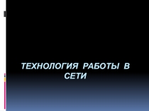 Презентация по информационным технологиям в профессиональной деятельности на тему : Технология работы в сети