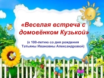 Библиотечное мероприятие Веселая встреча с домовёнком Кузькой к 100-летию со дня рождения Татьяны Ивановны Александровой